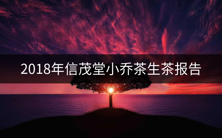 2018年信茂堂小喬茶生茶報(bào)告