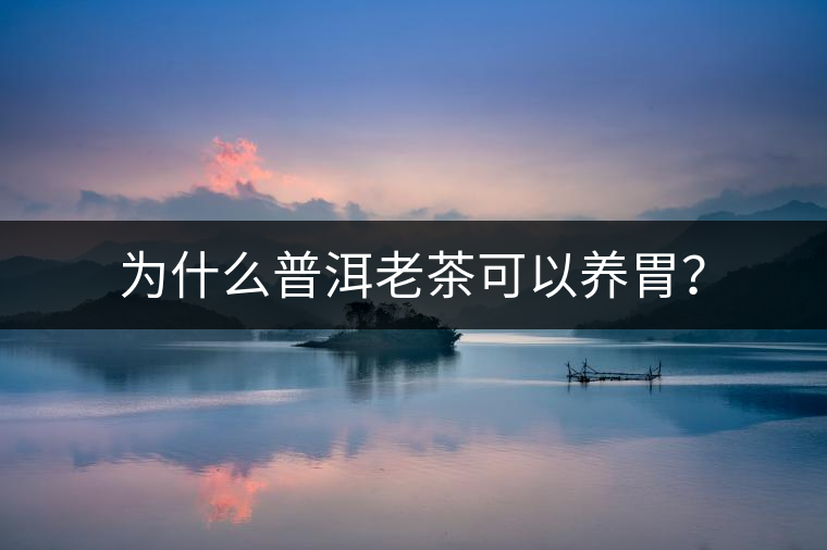 為什么普洱老茶可以養(yǎng)胃？