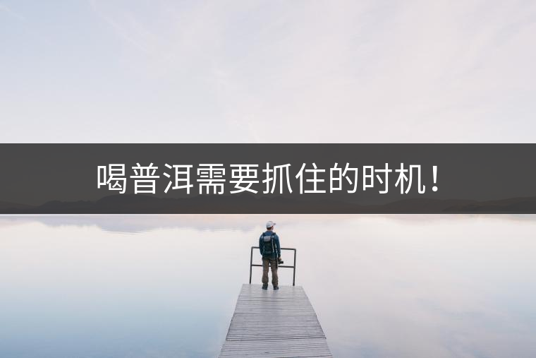 喝普洱需要抓住的時(shí)機(jī)！