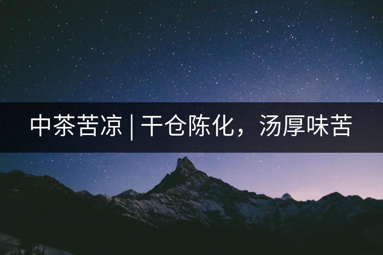 中茶苦涼 | 干倉陳化,湯厚味苦 中茶苦涼 | 干倉陳化,湯厚味苦
