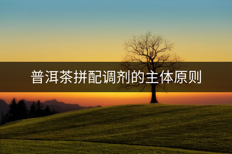 普洱茶拼配調(diào)劑的主體原則