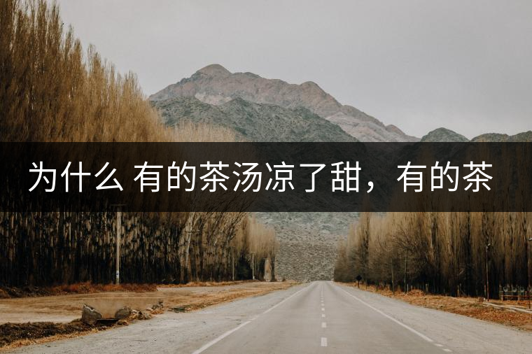 為什么 有的茶湯涼了甜，有的茶湯涼了苦？