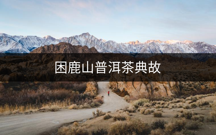 困鹿山普洱茶典故