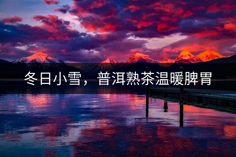 冬日小雪，普洱熟茶溫暖脾胃