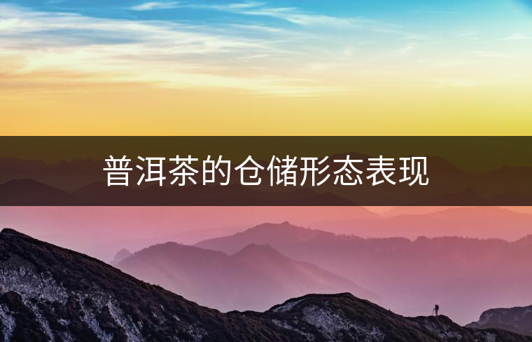 普洱茶的倉儲形態(tài)表現(xiàn) 普洱茶的倉儲形態(tài)表現(xiàn)