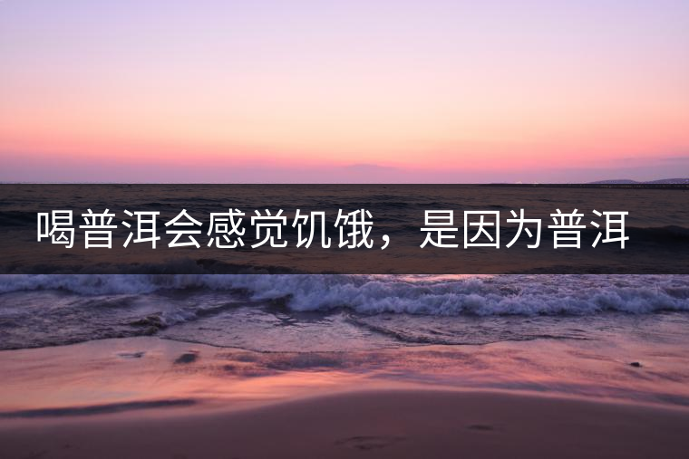喝普洱會(huì)感覺(jué)饑餓，是因?yàn)槠斩韫斡蛦?