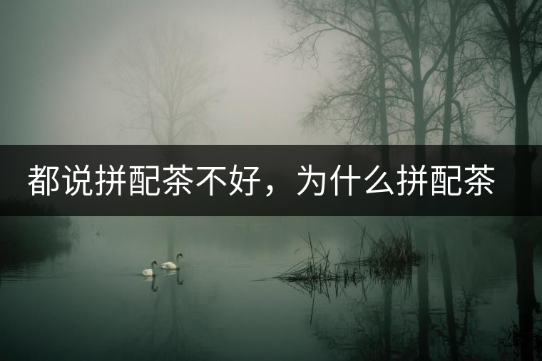 都說(shuō)拼配茶不好,為什么拼配茶占領(lǐng)了百分之八十的市場(chǎng) 都說(shuō)拼配茶不好,為什么拼配茶占領(lǐng)了百分之八十的市場(chǎng)