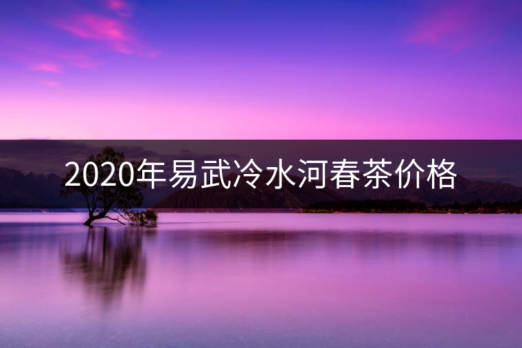 2020年易武冷水河春茶價(jià)格 2020年易武冷水河春茶價(jià)格