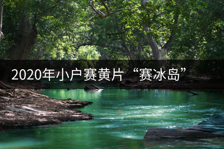 2020年小戶賽黃片“賽冰島”的小戶賽，香揚(yáng)鮮醇冰糖甜