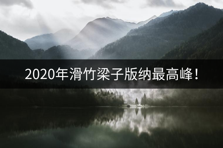2020年滑竹梁子版納最高峰! 2020年滑竹梁子版納最高峰!