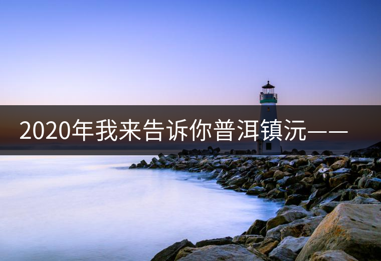 2020年我來告訴你普洱鎮(zhèn)沅——千家寨的故事 2020年我來告訴你普洱鎮(zhèn)沅——千家寨的故事