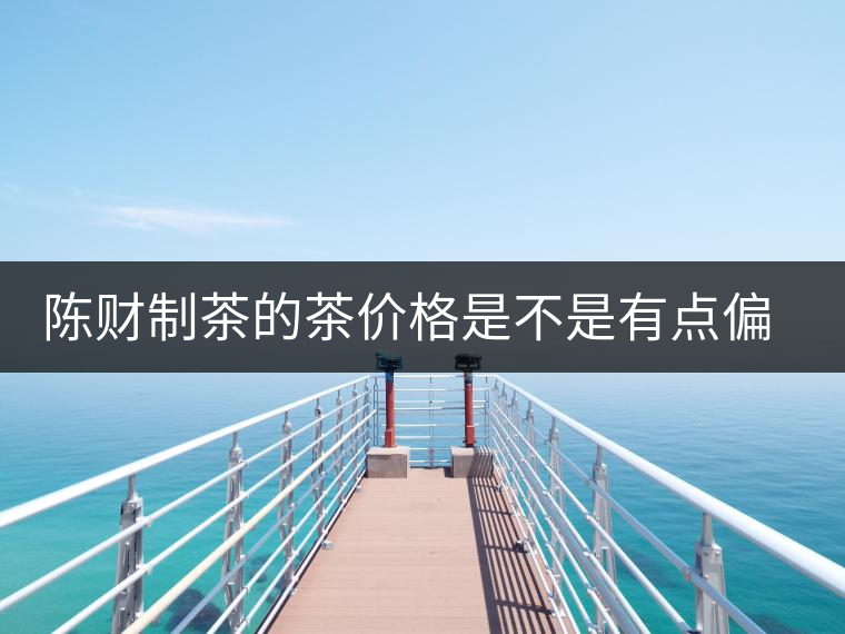 陳財制茶的茶價格是不是有點偏高??？好的普洱茶，魅力在于“化”