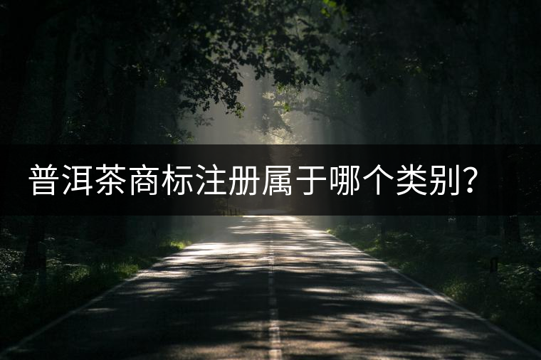 普洱茶商標(biāo)注冊(cè)屬于哪個(gè)類(lèi)別？注冊(cè)流程是什么？