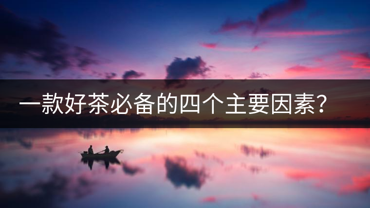 一款好茶必備的四個主要因素？你知道嗎？