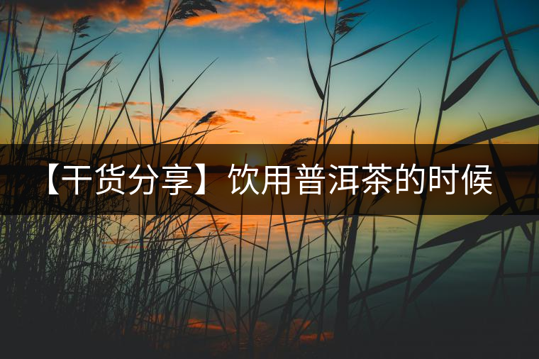 【干貨分享】飲用普洱茶的時(shí)候感到口舌發(fā)干怎么辦？