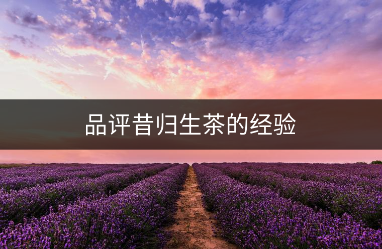品評昔歸生茶的經(jīng)驗