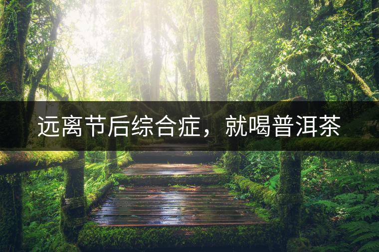 遠(yuǎn)離節(jié)后綜合癥，就喝普洱茶
