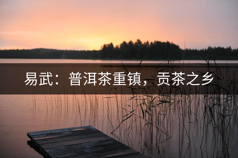 易武：普洱茶重鎮(zhèn)，貢茶之鄉(xiāng)