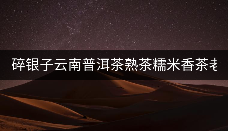 碎銀子云南普洱茶熟茶糯米香茶老茶頭散茶高品質(zhì)茶葉茶化石450g 碎銀子云南普洱茶熟茶糯米香茶老茶頭散茶高品質(zhì)茶葉茶化石450g