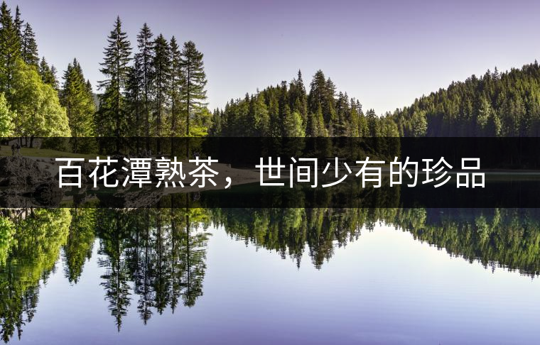 百花潭熟茶，世間少有的珍品