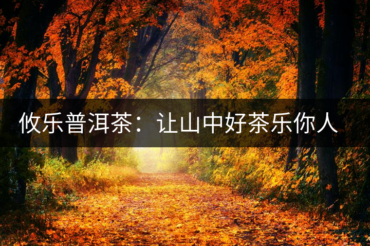 攸樂普洱茶:讓山中好茶樂你人生 攸樂普洱茶:讓山中好茶樂你人生