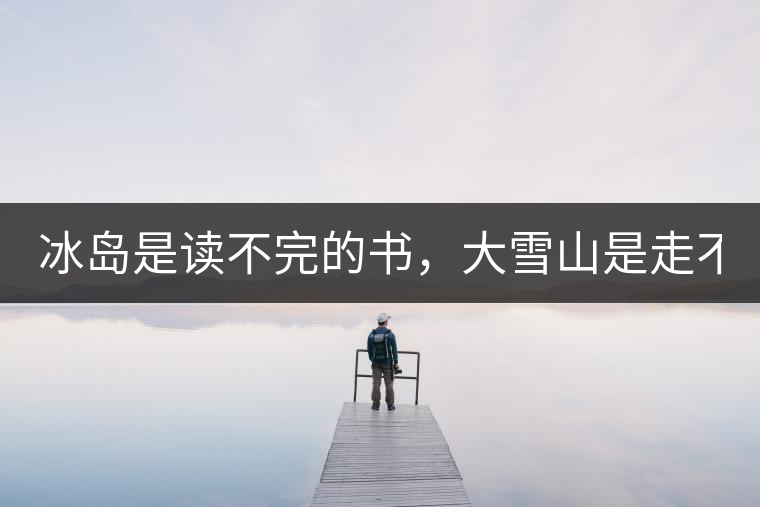 冰島是讀不完的書，大雪山是走不完的路！