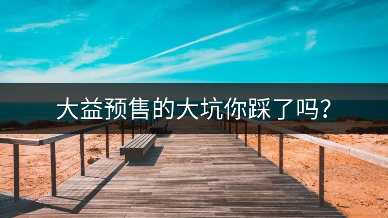 大益預售的大坑你踩了嗎？