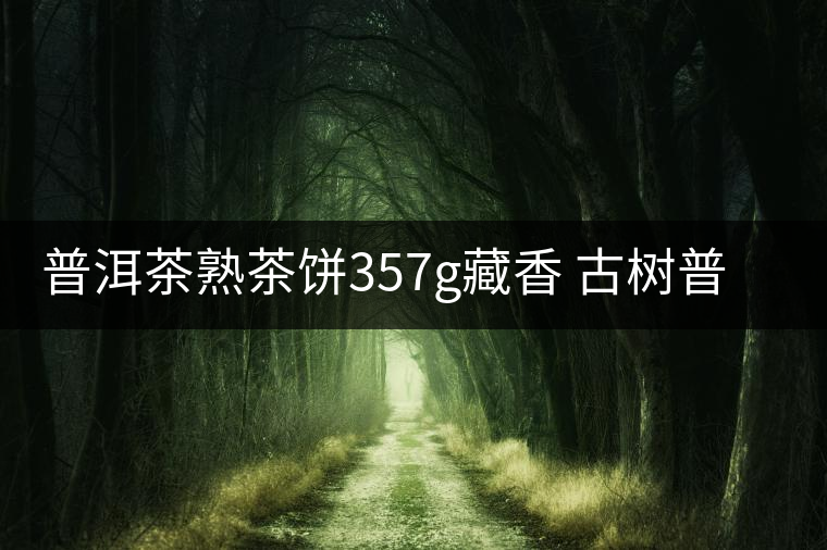 普洱茶熟茶餅357g藏香 古樹普洱茶云南布朗普洱熟茶餅