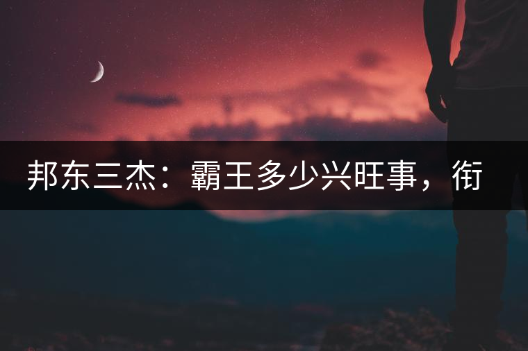 邦東三杰：霸王多少興旺事，銜杯樂圣稱避賢