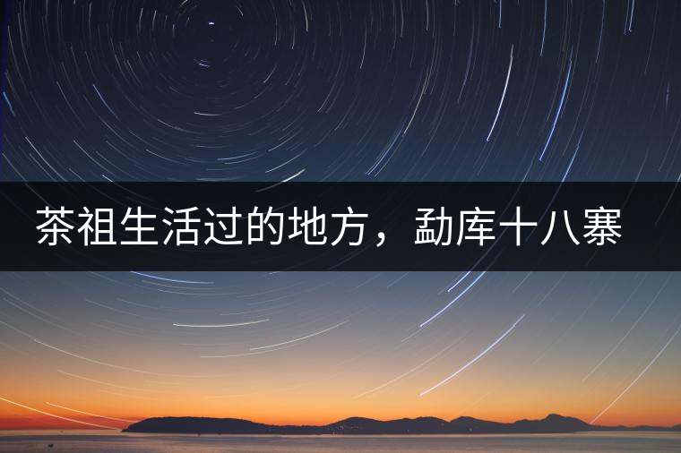 茶祖生活過的地方，勐庫十八寨之公弄村