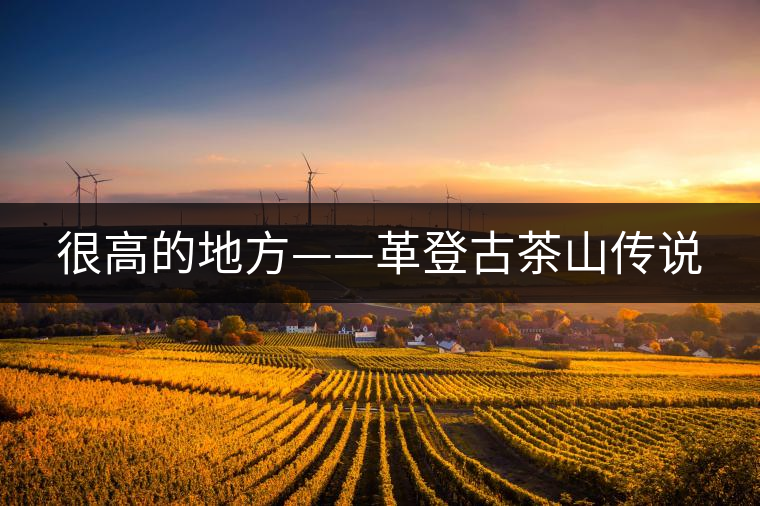 很高的地方——革登古茶山傳說 很高的地方——革登古茶山傳說