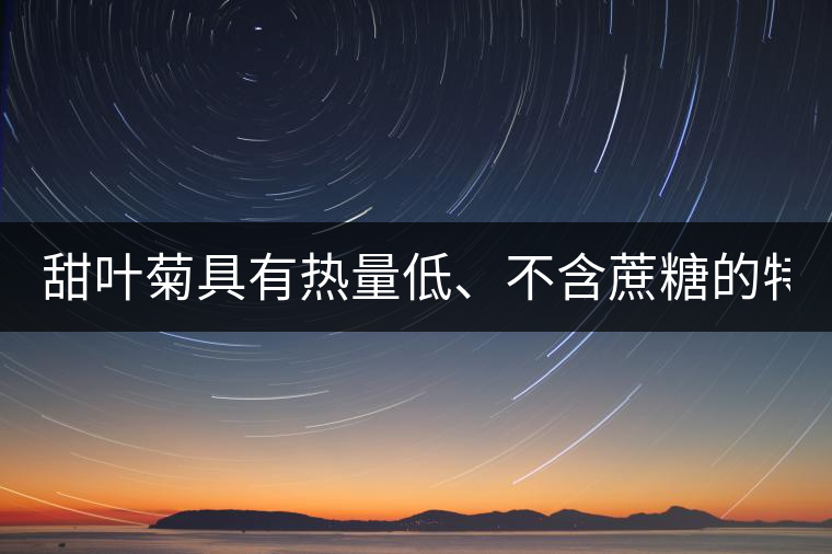 甜葉菊具有熱量低、不含蔗糖的特點(diǎn)！