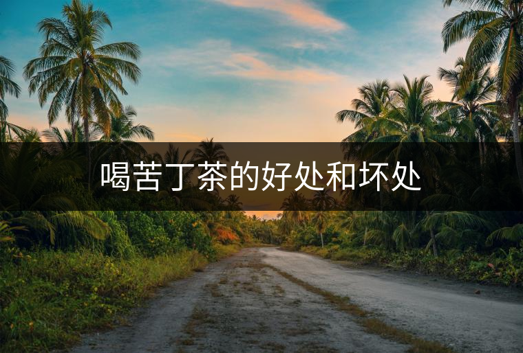 喝苦丁茶的好處和壞處 喝苦丁茶的好處和壞處