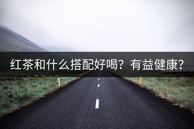 紅茶和什么搭配好喝？有益健康？