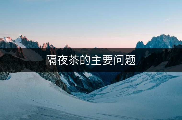 隔夜茶的主要問(wèn)題