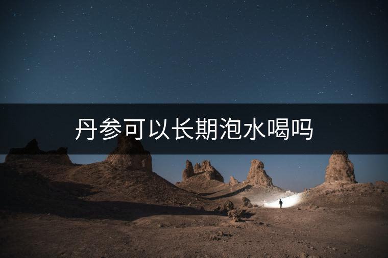 丹參可以長(zhǎng)期泡水喝嗎