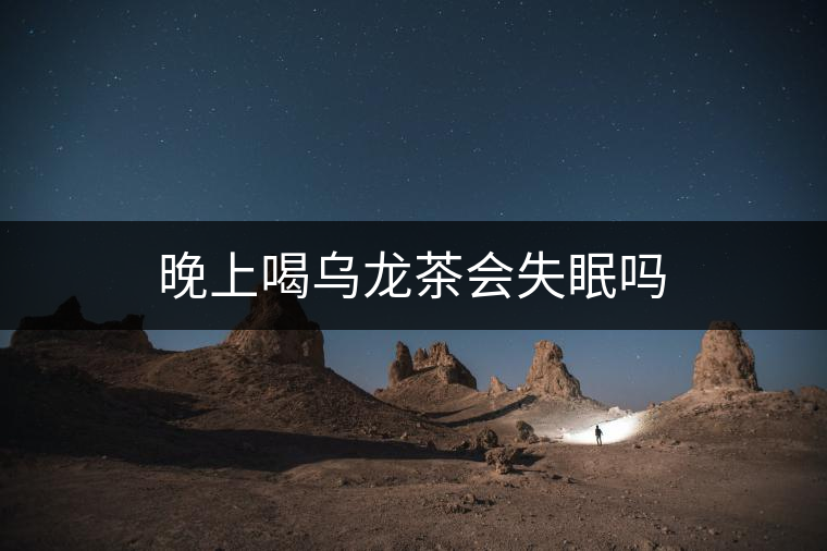 晚上喝烏龍茶會失眠嗎 晚上喝烏龍茶會失眠嗎