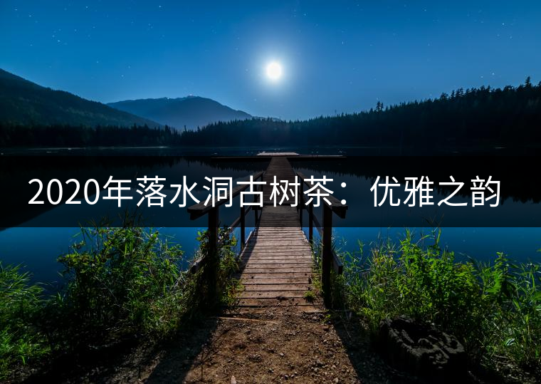 2020年落水洞古樹茶:優(yōu)雅之韻讓茶友入醉 -易武中聘號 2020年落水洞古樹茶:優(yōu)雅之韻讓茶友入醉 -易武中聘號