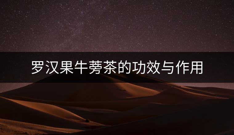 羅漢果牛蒡茶的功效與作用 羅漢果牛蒡茶的功效與作用