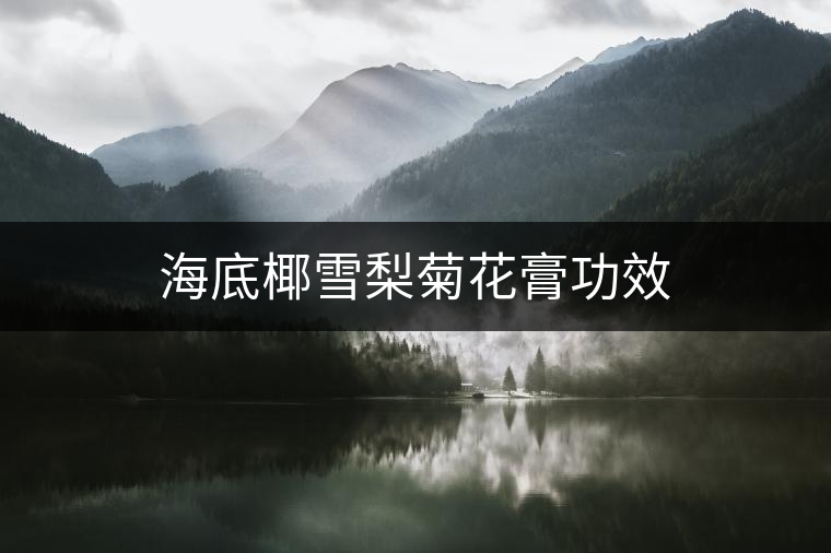 海底椰雪梨菊花膏功效 海底椰雪梨菊花膏功效