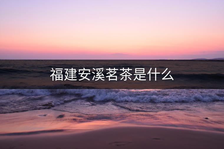 福建安溪茗茶是什么 福建安溪茗茶是什么