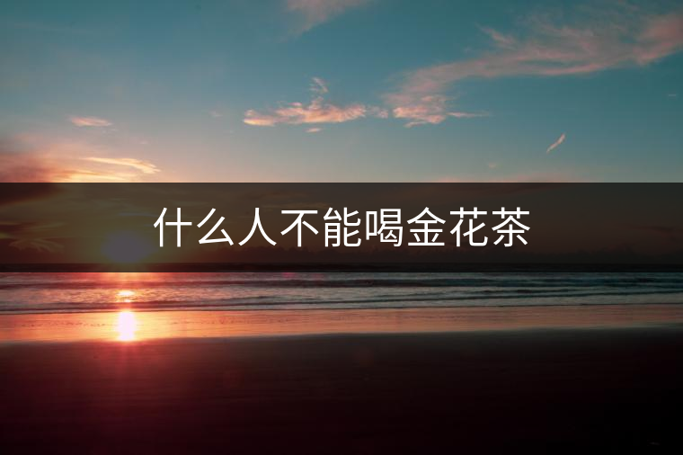 什么人不能喝金花茶 什么人不能喝金花茶