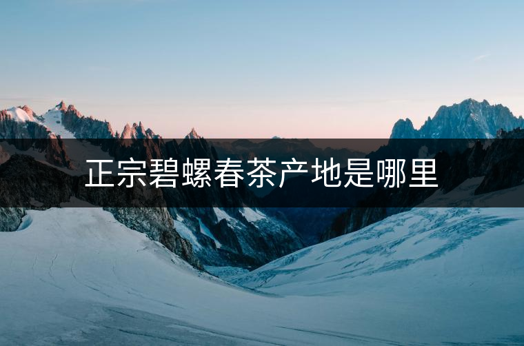 正宗碧螺春茶產(chǎn)地是哪里 正宗碧螺春茶產(chǎn)地是哪里