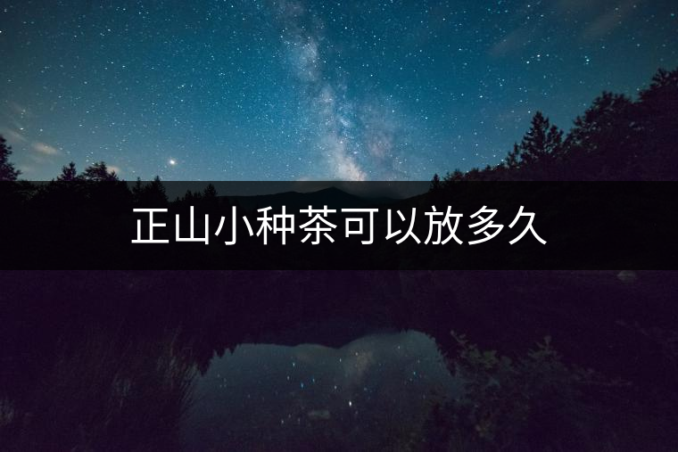 正山小種茶可以放多久