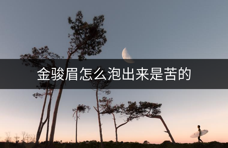 金駿眉怎么泡出來是苦的