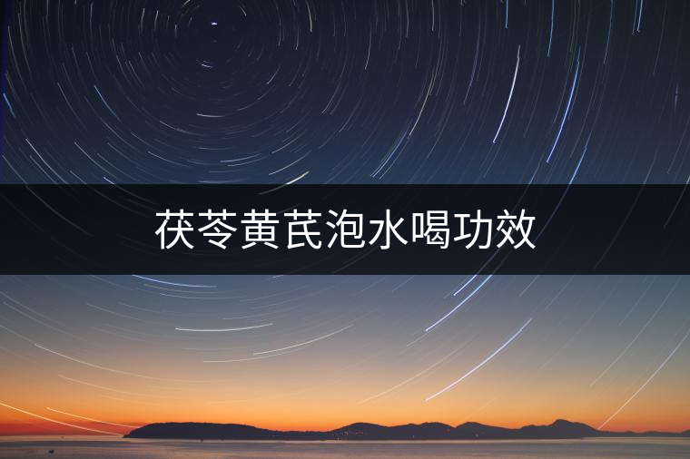 茯苓黃芪泡水喝功效 茯苓黃芪泡水喝功效