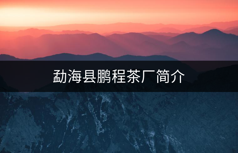 勐??h鵬程茶廠簡(jiǎn)介 勐海縣鵬程茶廠簡(jiǎn)介