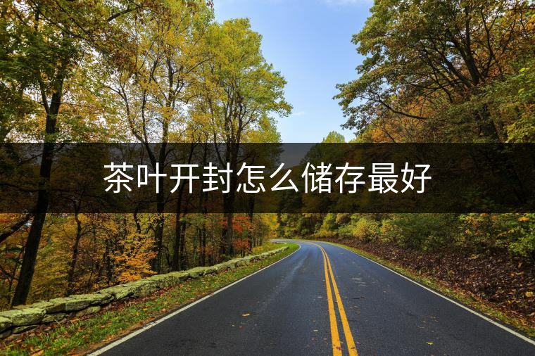 茶葉開封怎么儲(chǔ)存最好 茶葉開封怎么儲(chǔ)存最好