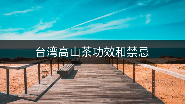 臺(tái)灣高山茶功效和禁忌 臺(tái)灣高山茶功效和禁忌