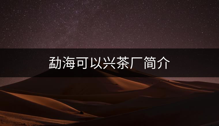 勐海可以興茶廠簡介 勐海可以興茶廠簡介